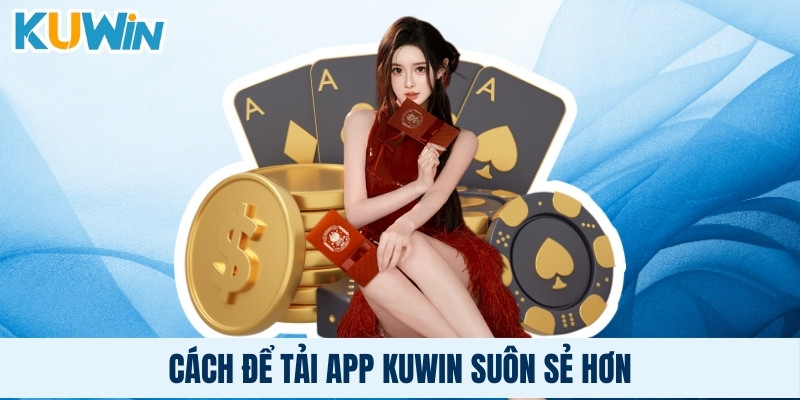 Cách để tải app Kuwin suôn sẻ hơn