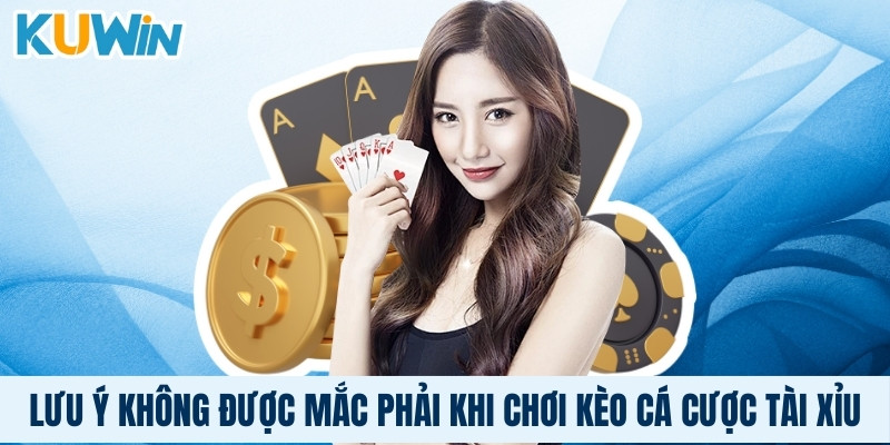 Lưu ý không được mắc phải khi chơi kèo cá cược tài xỉu