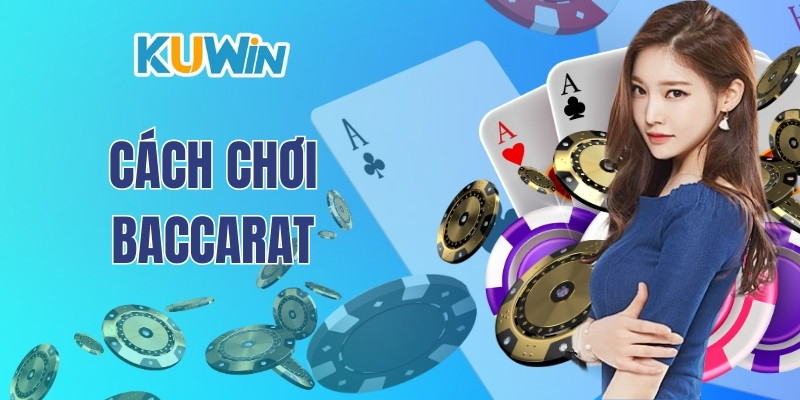 Cách Chơi Baccarat - Đơn Giản Và Hiệu Quả Tại Nhà Cái Kuwin