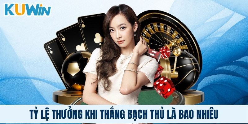 Tỷ lệ thưởng khi thắng bạch thủ là bao nhiêu?