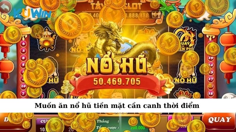 Muốn ăn nổ hũ tiền mặt cần canh thời điểm