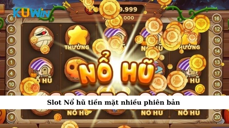 Slot Nổ hũ tiền mặt nhiều phiên bản